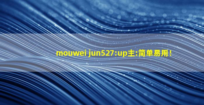 mouwei jun527:up主:简单易用！